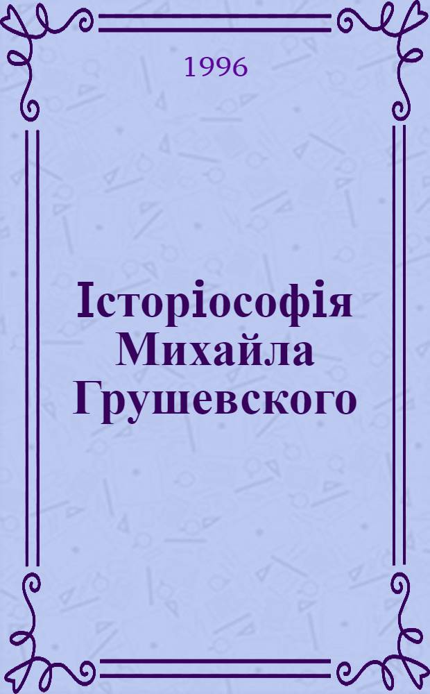 Iсторiософiя Михайла Грушевского : Автореф. дис. на соиск. учен. степ. к.филос.н. : Спец. 09.00.05