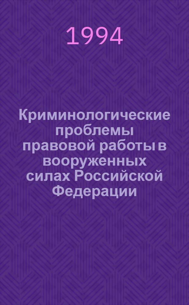 Криминологические проблемы правовой работы в вооруженных силах Российской Федерации : Автореф. дис. на соиск. учен. степ. д.ю.н. : Спец. 12.00.08