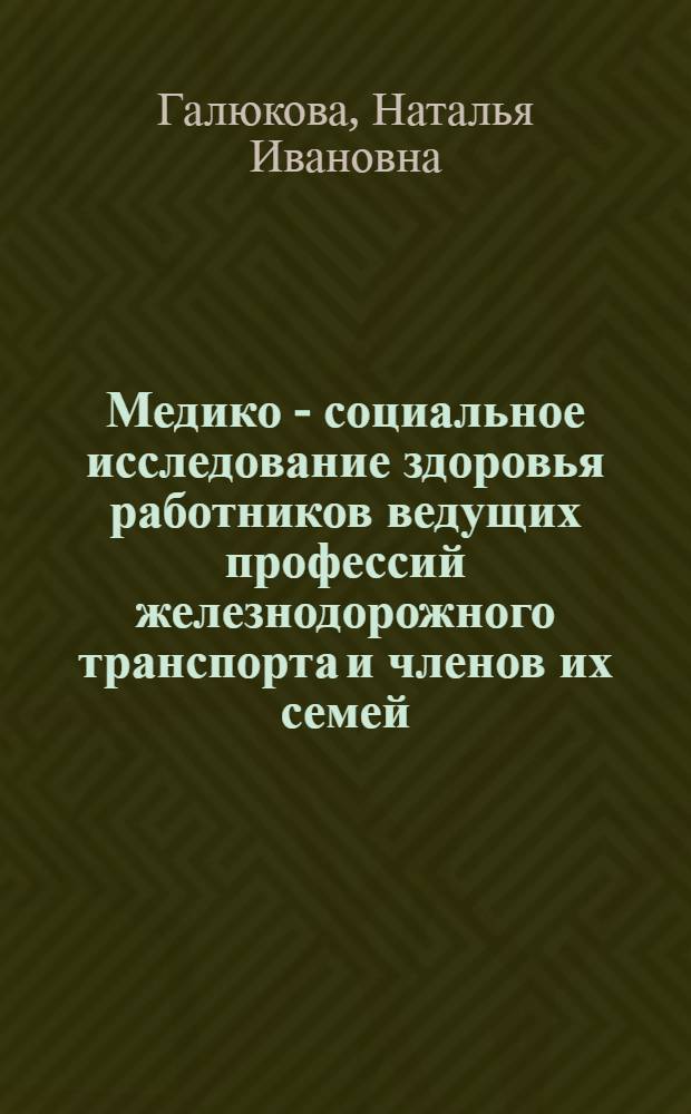 Медико - социальное исследование здоровья работников ведущих профессий железнодорожного транспорта и членов их семей : Автореф. дис. на соиск. учен. степ. к.м.н. : Спец. 14.00.05