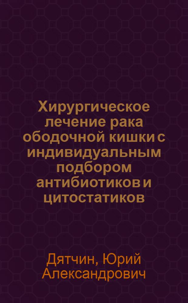Хирургическое лечение рака ободочной кишки с индивидуальным подбором антибиотиков и цитостатиков : Автореф. дис. на соиск. учен. степ. д.м.н. : Спец. 14.00.14