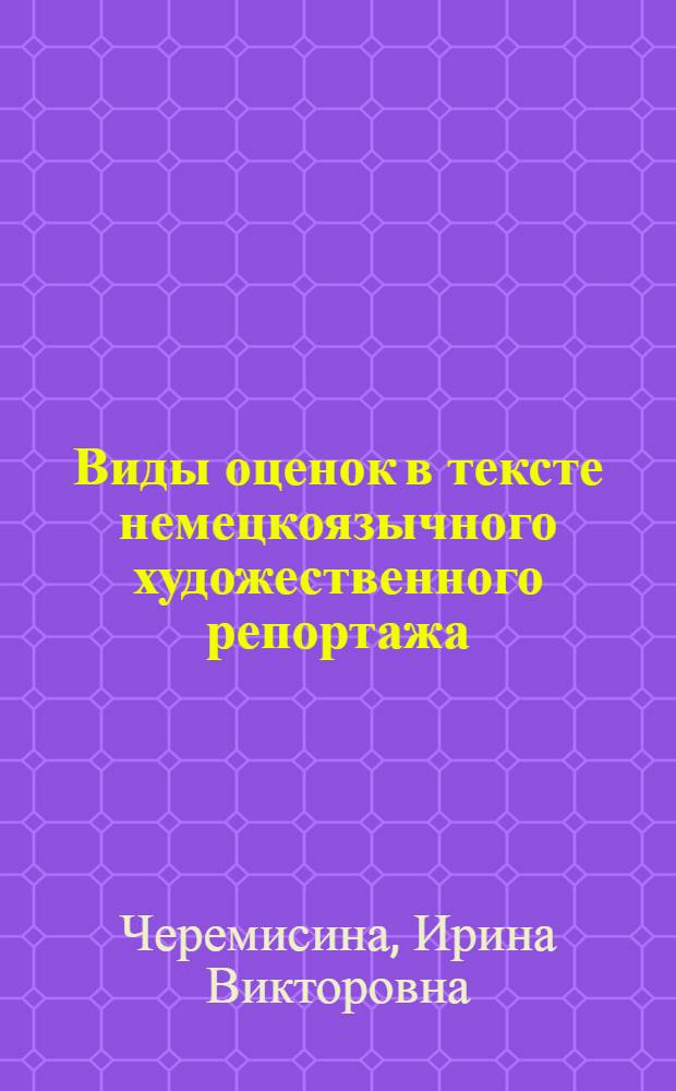 Виды оценок в тексте немецкоязычного художественного репортажа: (Когнит.-коммуникат. аспекты процедуры оценивания) : Автореф. дис. на соиск. учен. степ. к.филол.н. : Спец. 10.02.04
