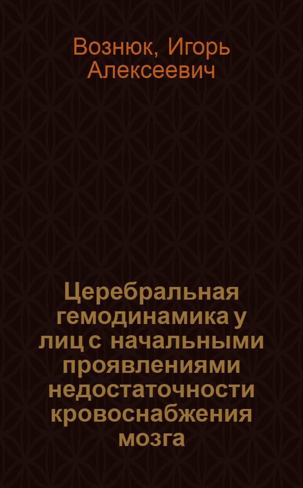 Церебральная гемодинамика у лиц с начальными проявлениями недостаточности кровоснабжения мозга : Автореф. дис. на соиск. учен. степ. к.м.н. : Спец. 14.00.13