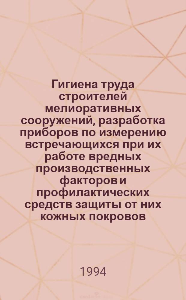 Гигиена труда строителей мелиоративных сооружений, разработка приборов по измерению встречающихся при их работе вредных производственных факторов и профилактических средств защиты от них кожных покровов : Автореф. дис. на соиск. учен. степ. д.м.н. : Спец. 14.00.07