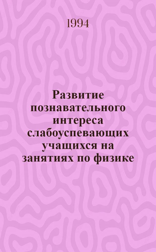 Развитие познавательного интереса слабоуспевающих учащихся на занятиях по физике : Автореф. дис. на соиск. учен. степ. к.п.н. : Спец. 13.00.02