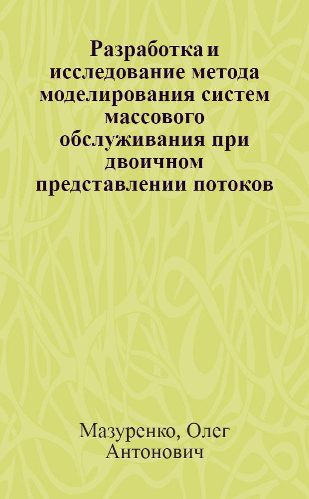 Разработка и исследование метода моделирования систем массового обслуживания при двоичном представлении потоков : Автореф. дис. на соиск. учен. степ. к.т.н. : Спец. 05.13.04