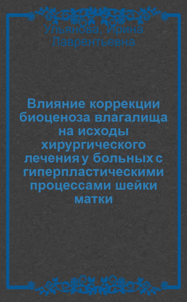 Влияние коррекции биоценоза влагалища на исходы хирургического лечения у больных с гиперпластическими процессами шейки матки : Автореф. дис. на соиск. учен. степ. к.м.н. : Спец. 14.00.01