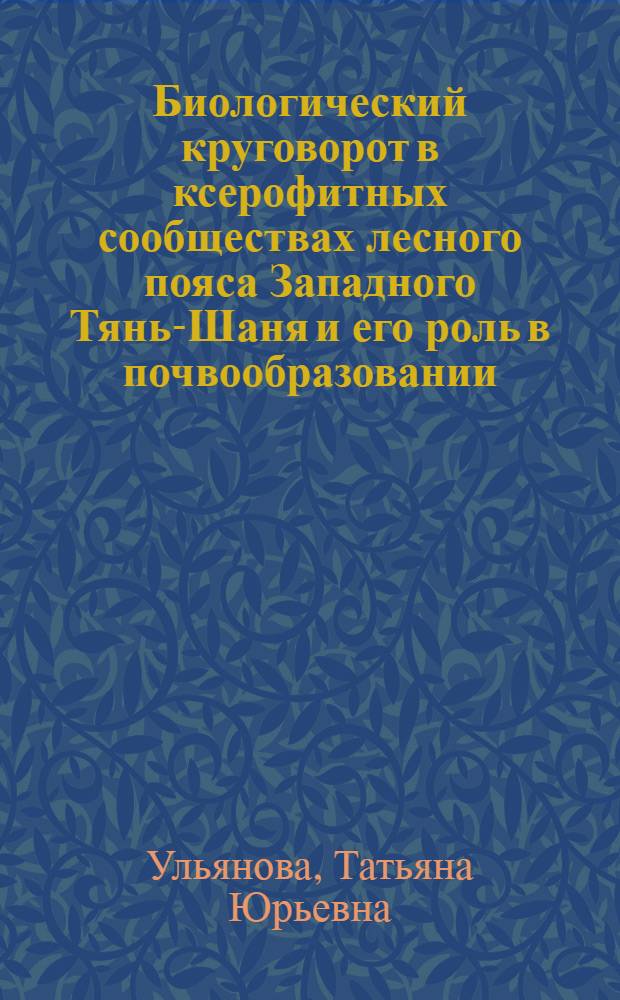 Биологический круговорот в ксерофитных сообществах лесного пояса Западного Тянь-Шаня и его роль в почвообразовании : Автореф. дис. на соиск. учен. степ. к.б.н. : Спец. 03.00.27