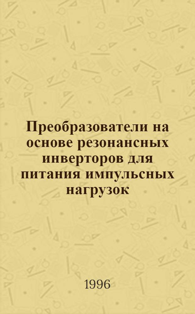 Преобразователи на основе резонансных инверторов для питания импульсных нагрузок : Автореф. дис. на соиск. учен. степ. к.т.н. : Спец. 05.09.12