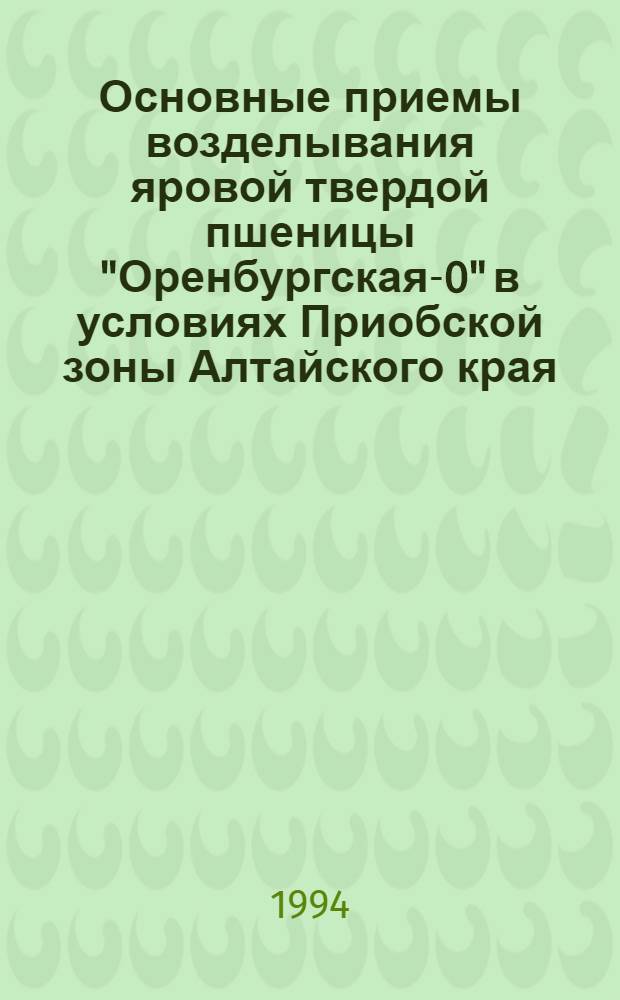 Основные приемы возделывания яровой твердой пшеницы "Оренбургская -10" в условиях Приобской зоны Алтайского края : Автореф. дис. на соиск. учен. степ. к.с.-х.н. : Спец. 06.01.09