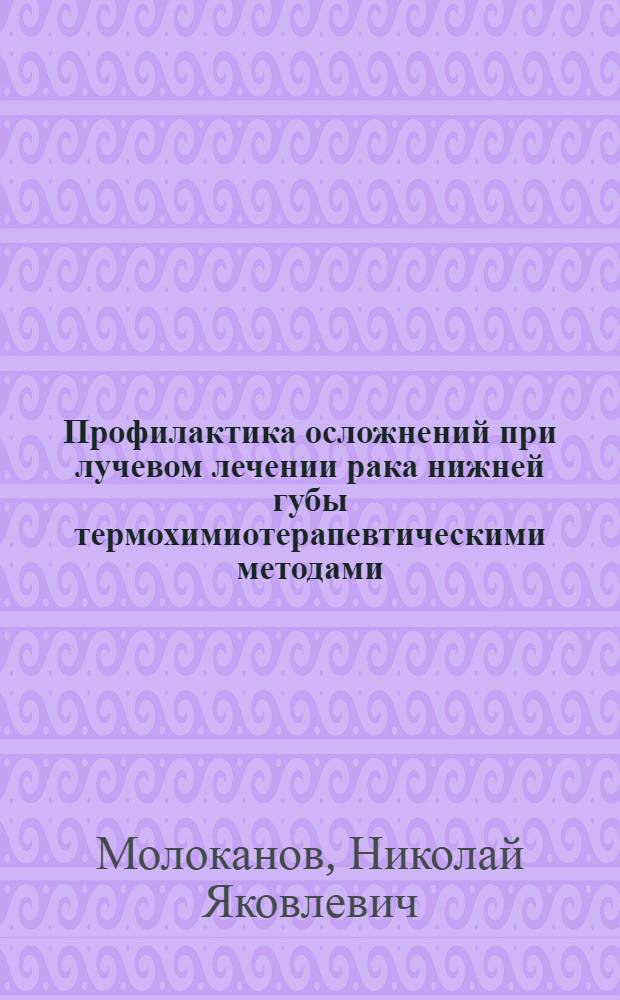 Профилактика осложнений при лучевом лечении рака нижней губы термохимиотерапевтическими методами: (Клин.-эксперим. исслед.) : Автореф. дис. на соиск. учен. степ. д.м.н. : Спец. 14.00.21