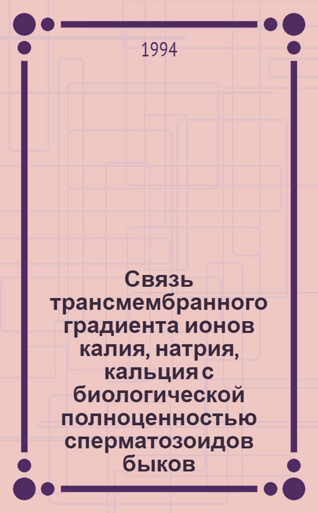 Связь трансмембранного градиента ионов калия, натрия, кальция с биологической полноценностью сперматозоидов быков : Автореф. дис. на соиск. учен. степ. к.б.н. : Спец. 03.00.13