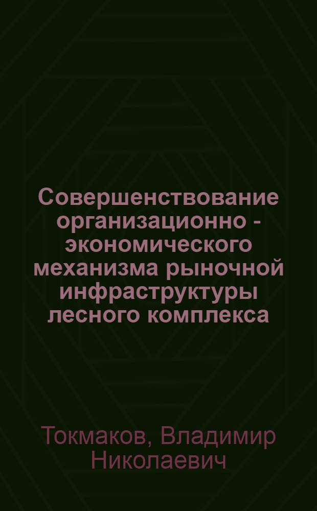 Совершенствование организационно - экономического механизма рыночной инфраструктуры лесного комплекса : Автореф. дис. на соиск. учен. степ. к.э.н. : Спец. 08.00.05