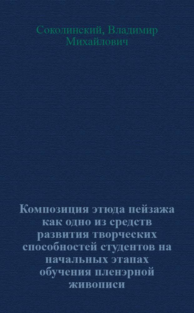 Композиция этюда пейзажа как одно из средств развития творческих способностей студентов на начальных этапах обучения пленэрной живописи : Автореф. дис. на соиск. учен. степ. к.п.н. : Спец. 13.00.02