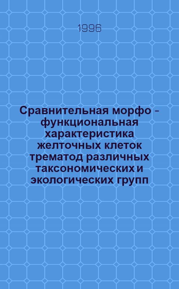 Сравнительная морфо - функциональная характеристика желточных клеток трематод различных таксономических и экологических групп : Автореф. дис. на соиск. учен. степ. д.б.н. : Спец. 03.00.19