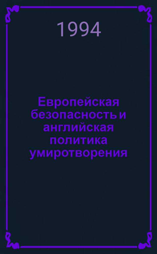 Европейская безопасность и английская политика умиротворения: (1933-1939 гг.) : Автореф. дис. на соиск. учен. степ. д.ист.н. : Спец. 07.00.03