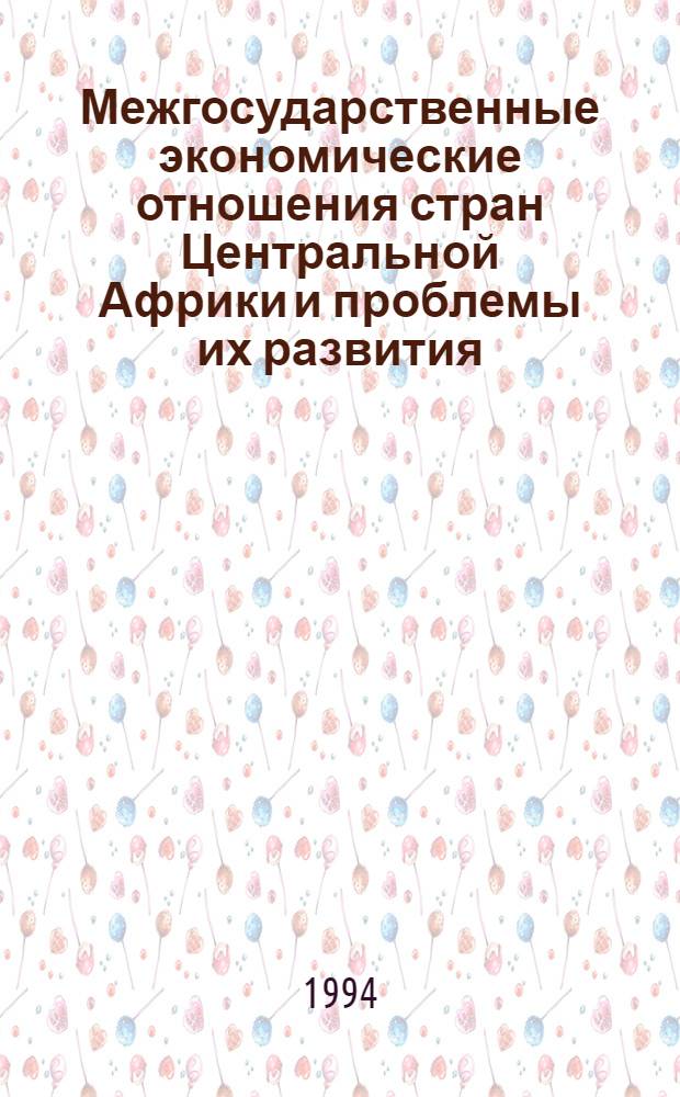 Межгосударственные экономические отношения стран Центральной Африки и проблемы их развития : Автореф. дис. на соиск. учен. степ. к.м.н. : Спец. 08.00.14