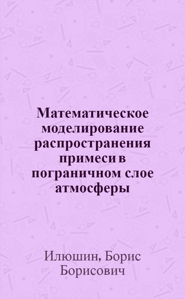 Математическое моделирование распространения примеси в пограничном слое атмосферы : Автореф. дис. на соиск. учен. степ. к.ф.-м.н. : Спец. 01.02.05