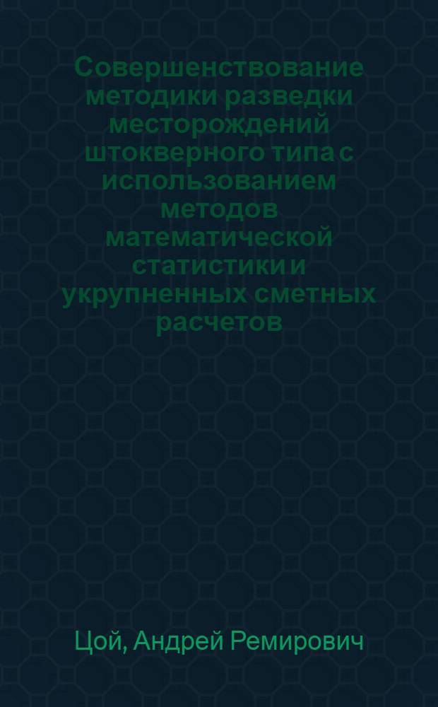 Совершенствование методики разведки месторождений штокверного типа с использованием методов математической статистики и укрупненных сметных расчетов. (На прим. оловян.-вольфрам. месторождения Тигриное, Примор. край.) : Автореф. дис. на соиск. учен. степ. к.г.-м.н. : Спец. 04.00.11