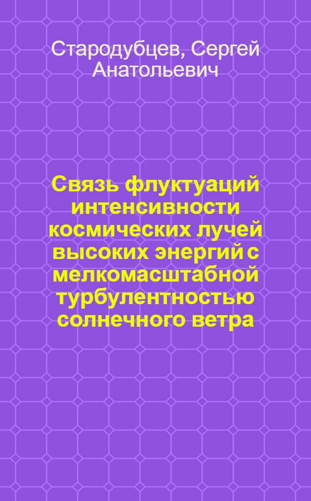 Связь флуктуаций интенсивности космических лучей высоких энергий с мелкомасштабной турбулентностью солнечного ветра : Автореф. дис. на соиск. учен. степ. к.ф.-м.н. : Спец. 01.04.16
