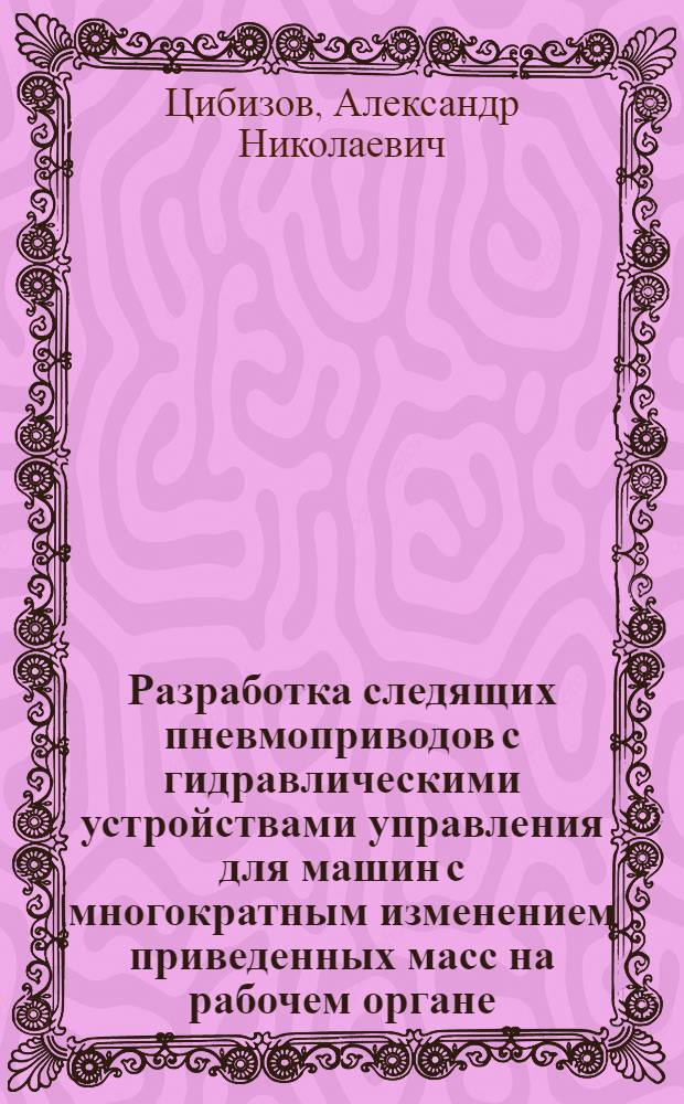 Разработка следящих пневмоприводов с гидравлическими устройствами управления для машин с многократным изменением приведенных масс на рабочем органе : Автореф. дис. на соиск. учен. степ. к.т.н. : Спец. 05.02.03
