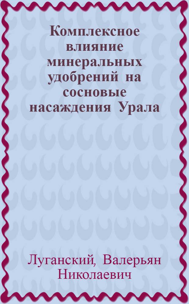 Комплексное влияние минеральных удобрений на сосновые насаждения Урала : Автореф. дис. на соиск. учен. степ. к.с.-х.н. : Спец. 06.03.03