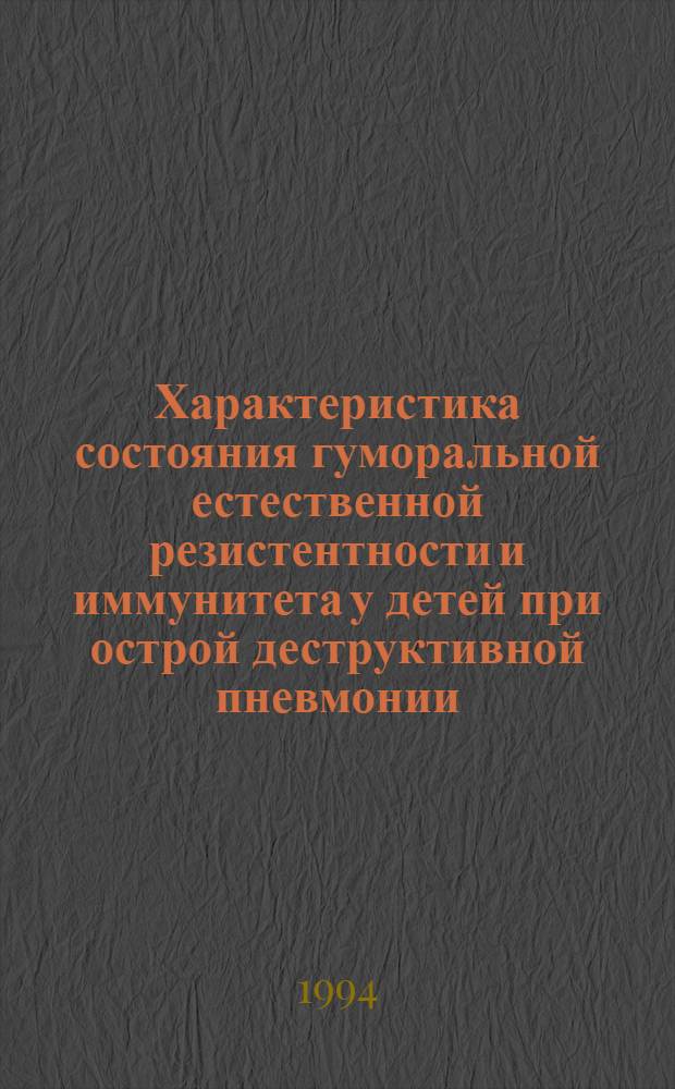 Характеристика состояния гуморальной естественной резистентности и иммунитета у детей при острой деструктивной пневмонии : Автореф. дис. на соиск. учен. степ. к.м.н. : Спец. 14.00.09