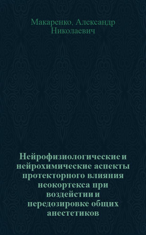 Нейрофизиологические и нейрохимические аспекты протекторного влияния неокортекса при воздейстии и передозировке общих анестетиков : Автореф. дис. на соиск. учен. степ. д.м.н. : Спец. 14.00.17