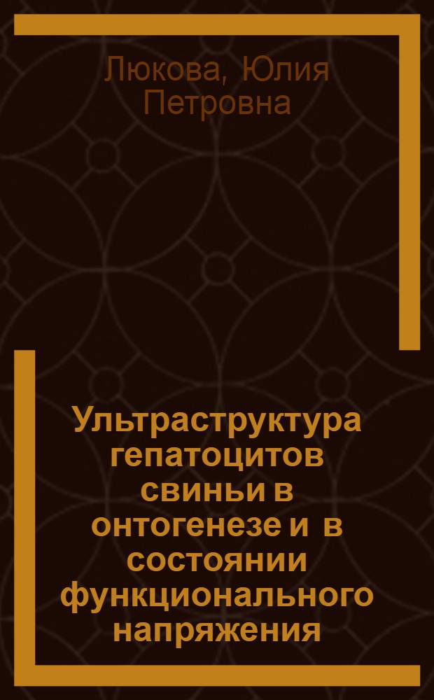 Ультраструктура гепатоцитов свиньи в онтогенезе и в состоянии функционального напряжения : Автореф. дис. на соиск. учен. степ. к.б.н. : Спец. 16.00.02