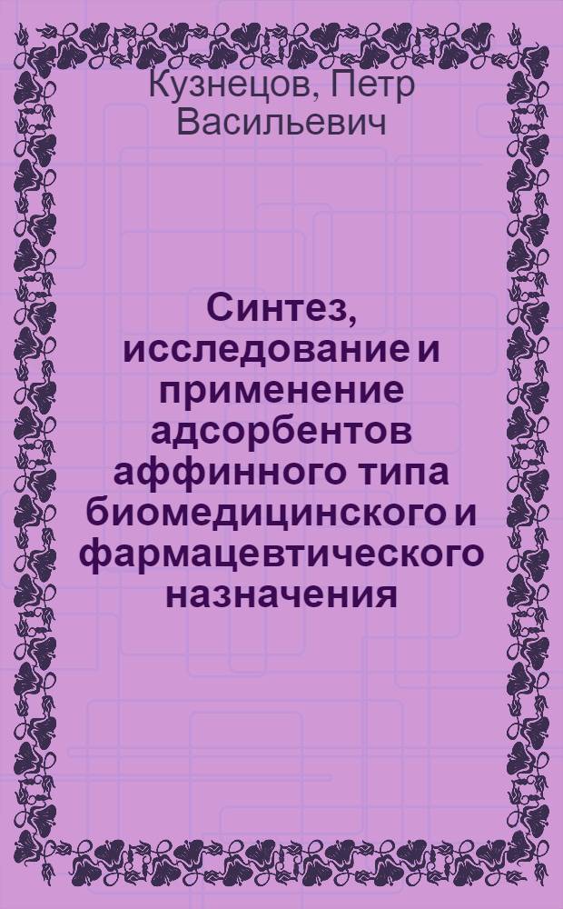 Синтез, исследование и применение адсорбентов аффинного типа биомедицинского и фармацевтического назначения : Автореф. дис. на соиск. учен. степ. д.фаpм.н. : Спец. 15.00.02