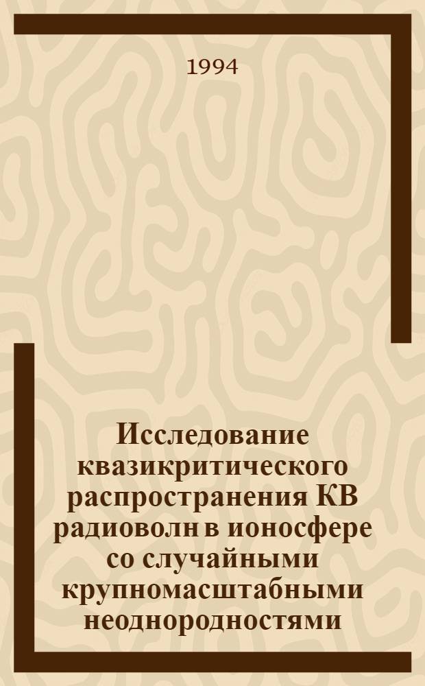 Исследование квазикритического распространения КВ радиоволн в ионосфере со случайными крупномасштабными неоднородностями : Автореф. дис. на соиск. учен. степ. к.ф.-м.н. : Спец. 01.04.03