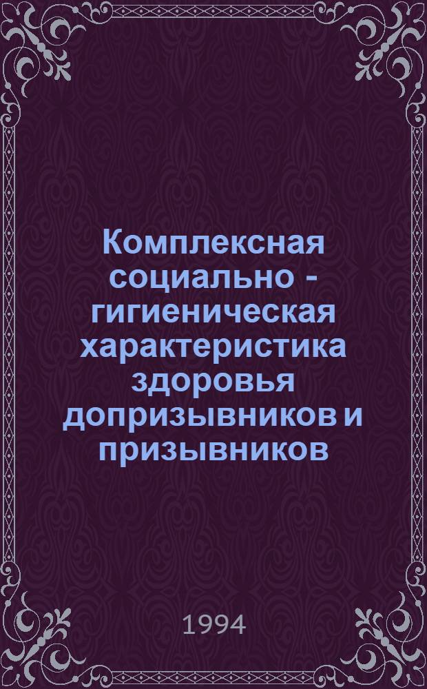 Комплексная социально - гигиеническая характеристика здоровья допризывников и призывников : Автореф. дис. на соиск. учен. степ. д.м.н. : Спец. 14.00.33