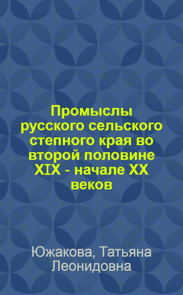 Промыслы русского сельского степного края во второй половине ХIХ - начале ХХ веков : Автореф. дис. на соиск. учен. степ. к.ист.н. : Спец. 07.00.02