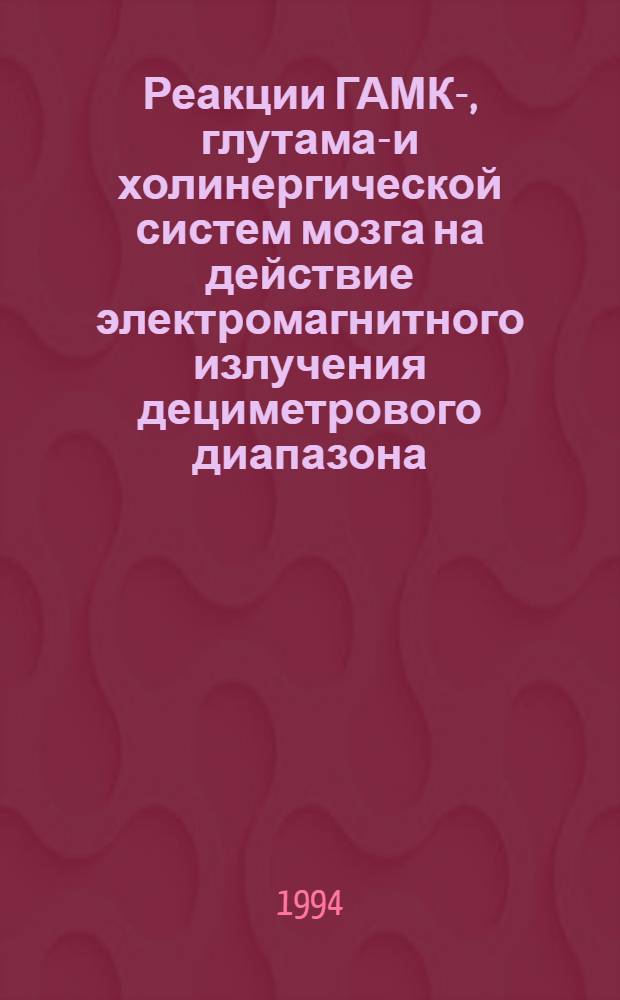 Реакции ГАМК-, глутамат- и холинергической систем мозга на действие электромагнитного излучения дециметрового диапазона : Автореф. дис. на соиск. учен. степ. к.б.н. : Спец. 03.00.02