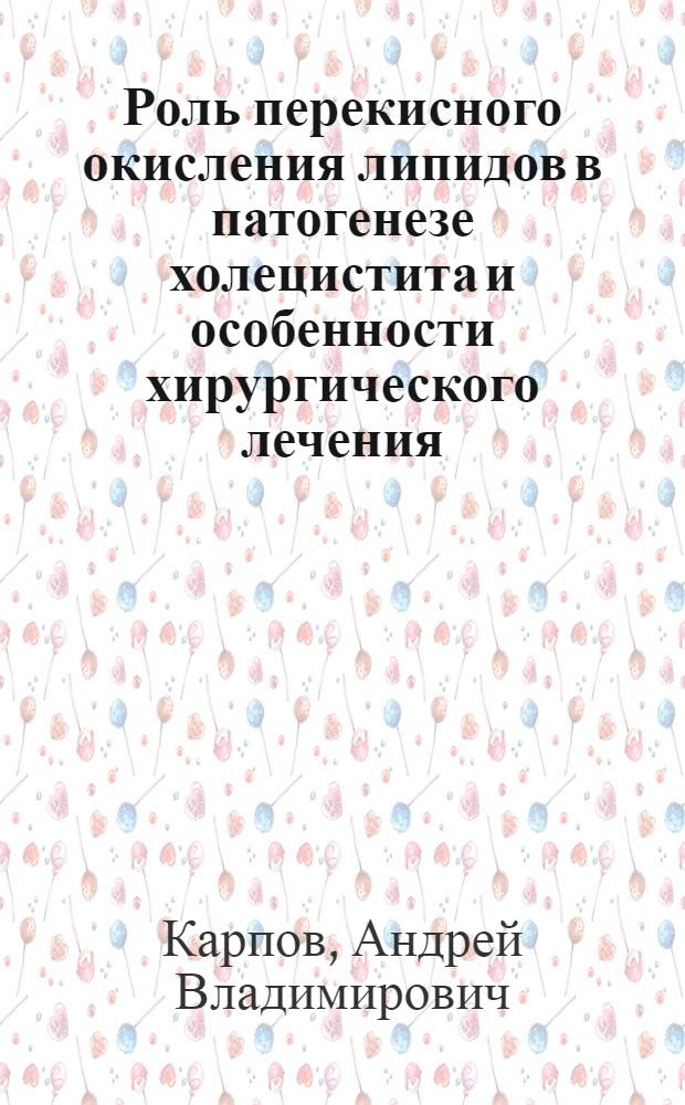 Роль перекисного окисления липидов в патогенезе холецистита и особенности хирургического лечения : Автореф. дис. на соиск. учен. степ. к.м.н. : Спец. 14.00.27