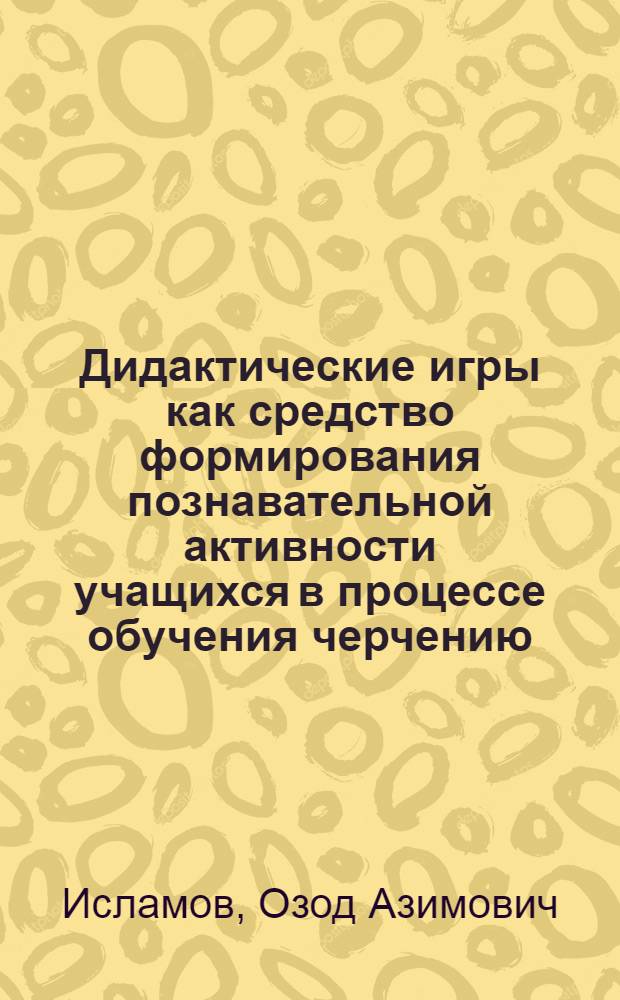 Дидактические игры как средство формирования познавательной активности учащихся в процессе обучения черчению : Автореф. дис. на соиск. учен. степ. к.п.н. : Спец. 13.00.02
