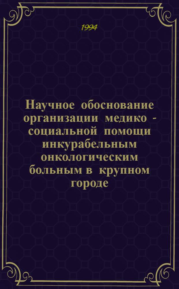 Научное обоснование организации медико - социальной помощи инкурабельным онкологическим больным в крупном городе : Автореф. дис. на соиск. учен. степ. к.м.н. : Спец. 14.00.33