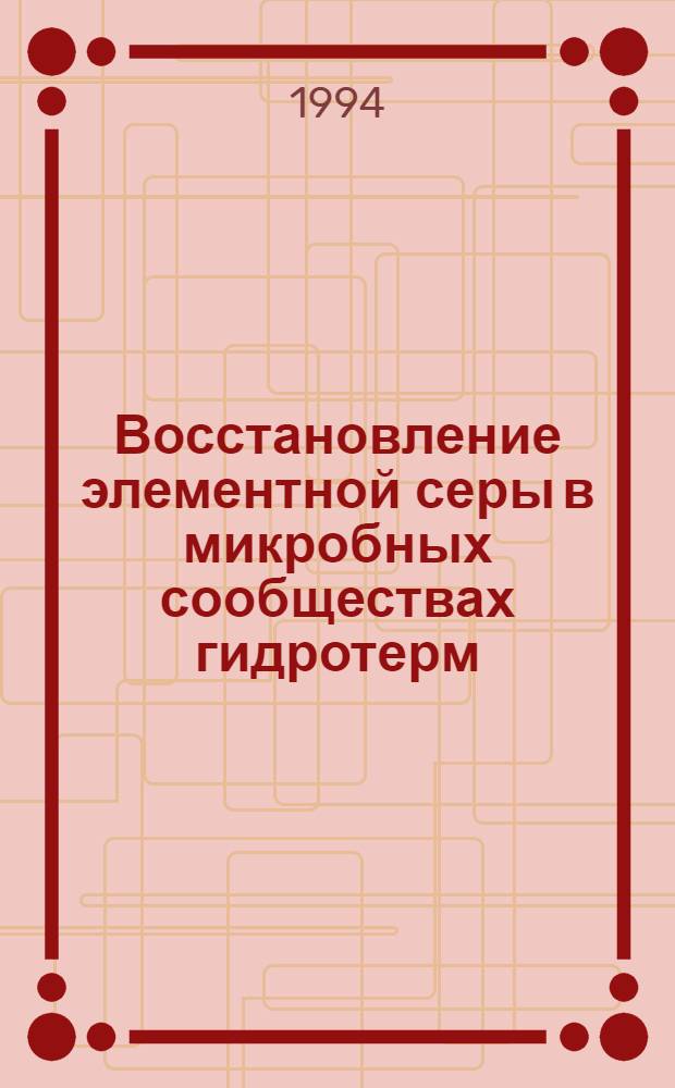 Восстановление элементной серы в микробных сообществах гидротерм : Автореф. дис. на соиск. учен. степ. д.б.н. : Спец. 03.00.07