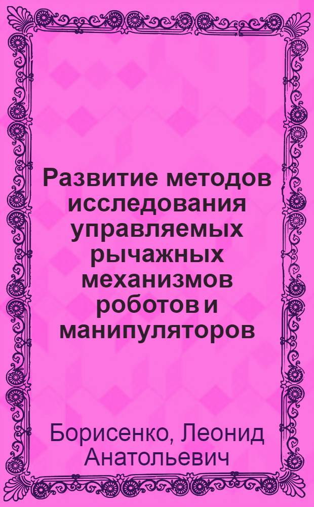Развитие методов исследования управляемых рычажных механизмов роботов и манипуляторов : Автореф. дис. на соиск. учен. степ. д.т.н. : Спец. 05.02.05