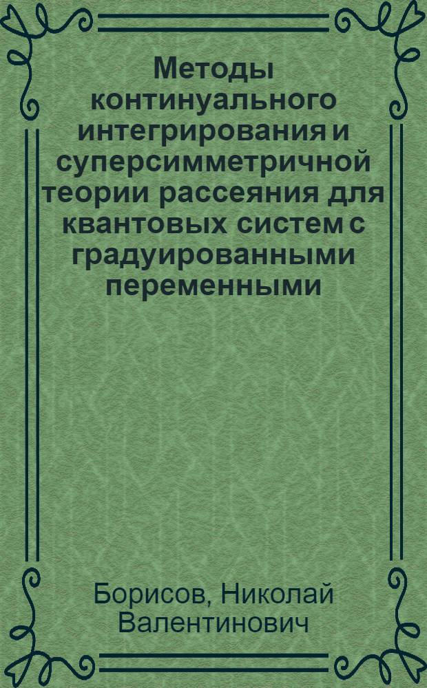 Методы континуального интегрирования и суперсимметричной теории рассеяния для квантовых систем с градуированными переменными : Автореф. дис. на соиск. учен. степ. д.ф.-м.н. : Спец. 01.04.02