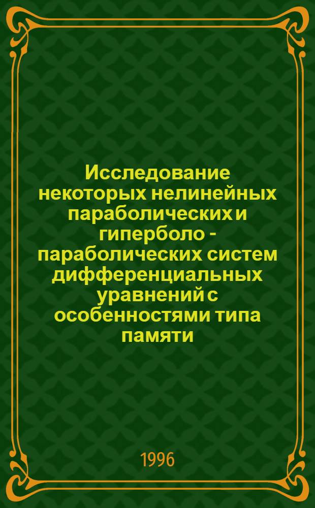 Исследование некоторых нелинейных параболических и гиперболо - параболических систем дифференциальных уравнений с особенностями типа памяти : Автореф. дис. на соиск. учен. степ. д.ф.-м.н. : Спец. 01.01.02