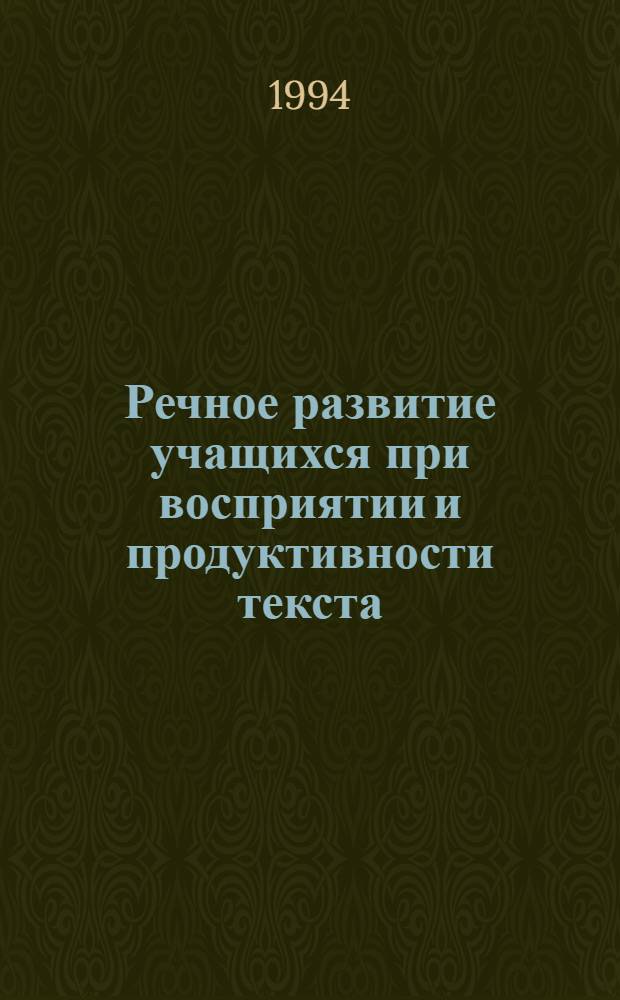 Речное развитие учащихся при восприятии и продуктивности текста : Автореф. дис. на соиск. учен. степ. к.п.н. : Спец. 13.00.02
