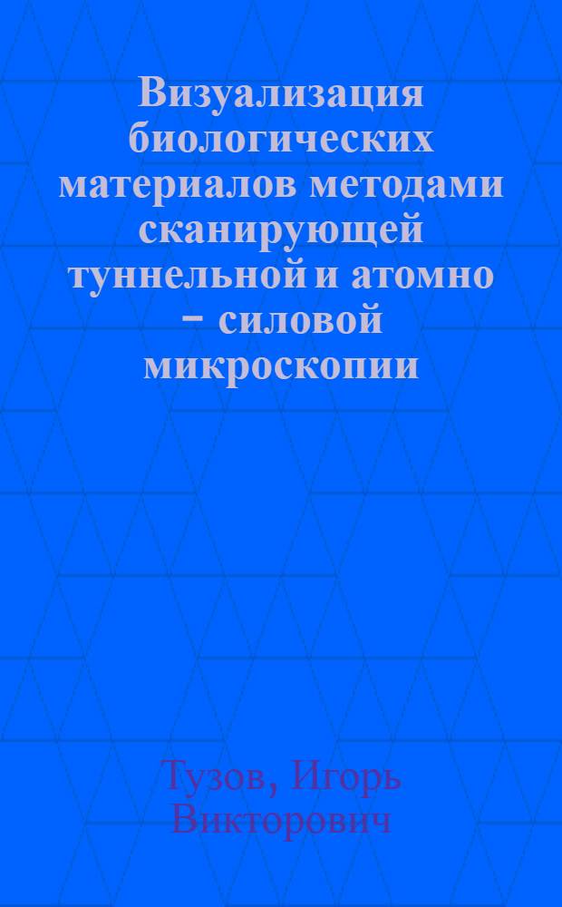 Визуализация биологических материалов методами сканирующей туннельной и атомно - силовой микроскопии : Автореф. дис. на соиск. учен. степ. к.ф.-м.н. : Спец. 03.00.02