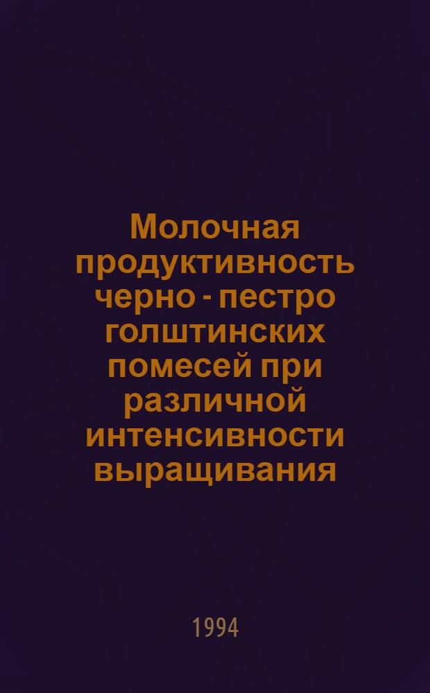 Молочная продуктивность черно - пестро голштинских помесей при различной интенсивности выращивания : Автореф. дис. на соиск. учен. степ. к.с.-х.н. : Спец. 06.02.04