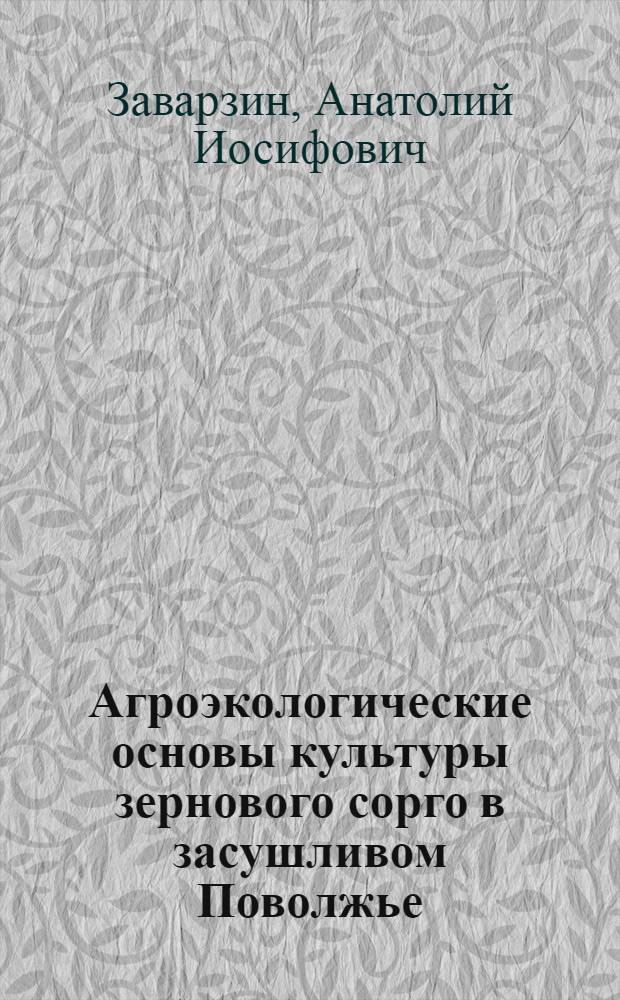 Агроэкологические основы культуры зернового сорго в засушливом Поволжье : Автореф. дис. на соиск. учен. степ. д.с.-х.н. : Спец. 06.01.09