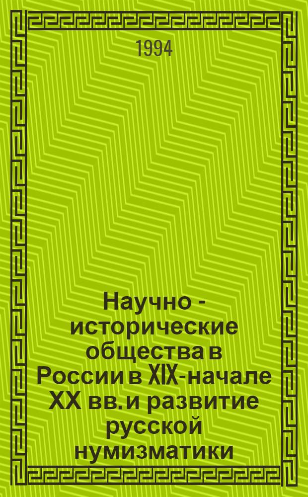 Научно - исторические общества в России в XlX-начале ХХ вв. и развитие русской нумизматики : Автореф. дис. на соиск. учен. степ. к.ист.н. : Спец. 07.00.09