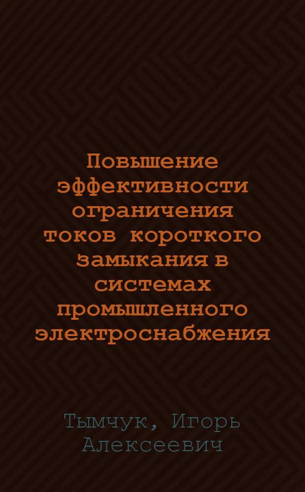 Повышение эффективности ограничения токов короткого замыкания в системах промышленного электроснабжения : Автореф. дис. на соиск. учен. степ. к.т.н. : Спец. 05.09.03