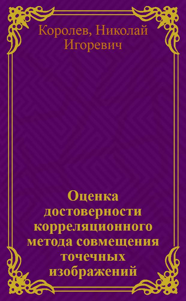 Оценка достоверности корреляционного метода совмещения точечных изображений : Автореф. дис. на соиск. учен. степ. к.т.н. : Спец. 05.13.01