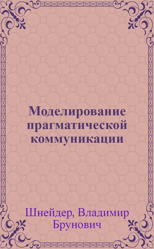 Моделирование прагматической коммуникации : Автореф. дис. на соиск. учен. степ. д.филос.н. : Спец. 09.00.01