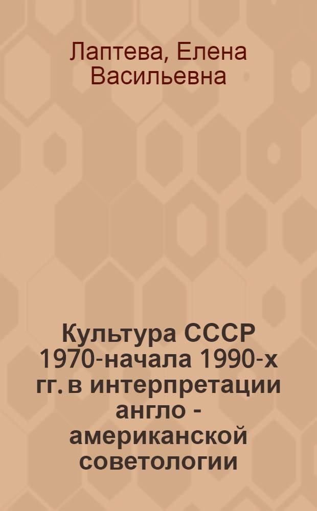 Культура СССР 1970-начала 1990-х гг. в интерпретации англо - американской советологии : Автореф. дис. на соиск. учен. степ. к.ист.н. : Спец. 07.00.03