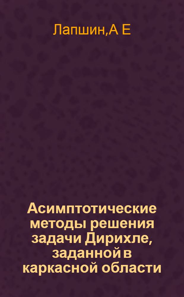 Асимптотические методы решения задачи Дирихле, заданной в каркасной области : Автореф. дис. на соиск. учен. степ. к.ф.-м.н. : Спец. 01.01.07